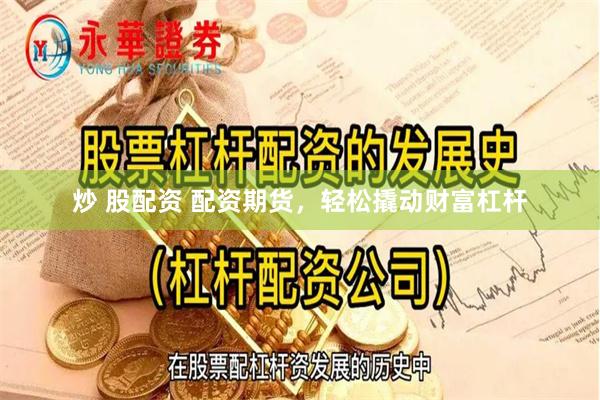 炒 股配资 配资期货，轻松撬动财富杠杆
