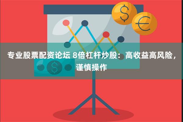 专业股票配资论坛 8倍杠杆炒股：高收益高风险，谨慎操作