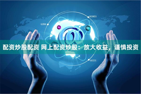 配资炒股配资 网上配资炒股：放大收益，谨慎投资