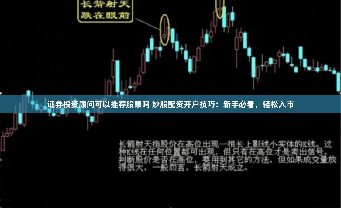 证券投资顾问可以推荐股票吗 炒股配资开户技巧：新手必看，轻松入市