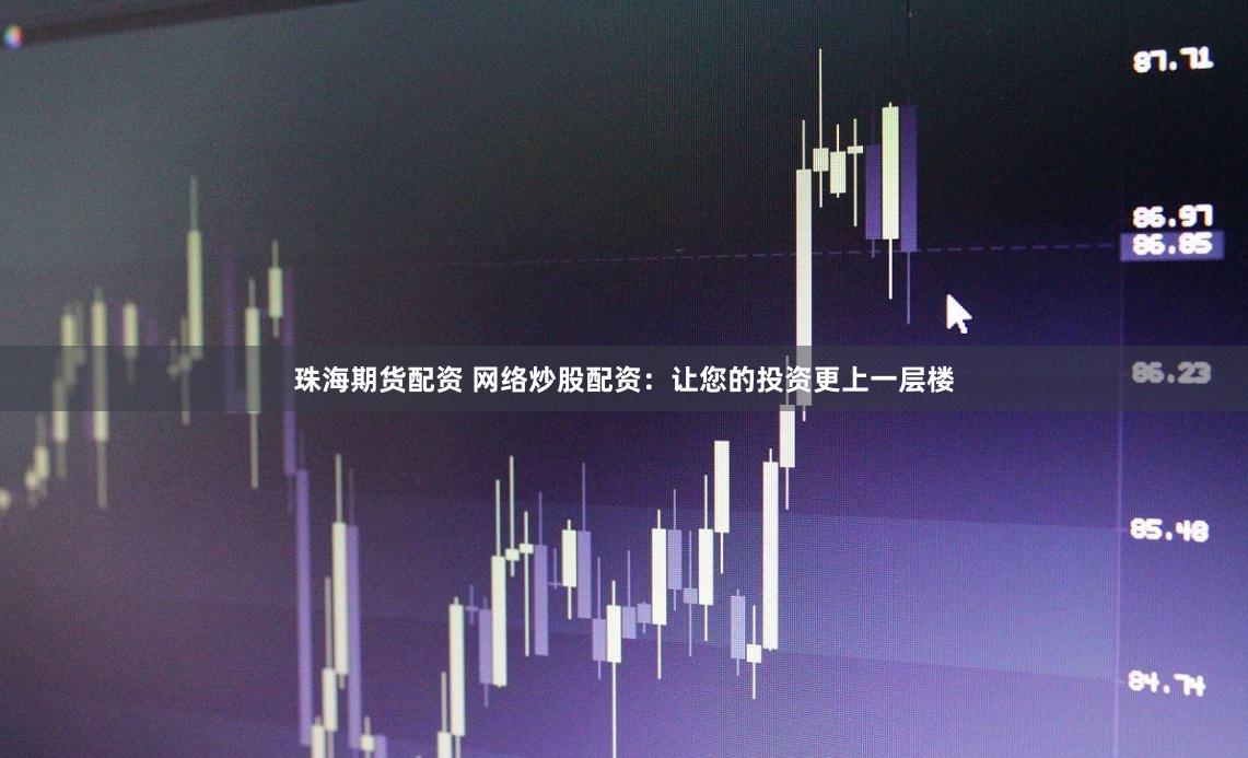 珠海期货配资 网络炒股配资：让您的投资更上一层楼