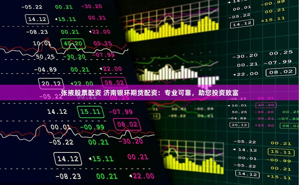 张掖股票配资 济南银环期货配资：专业可靠，助您投资致富