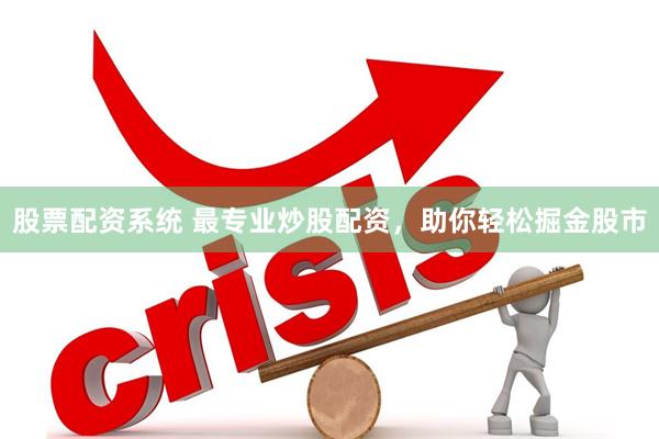股票配资系统 最专业炒股配资，助你轻松掘金股市